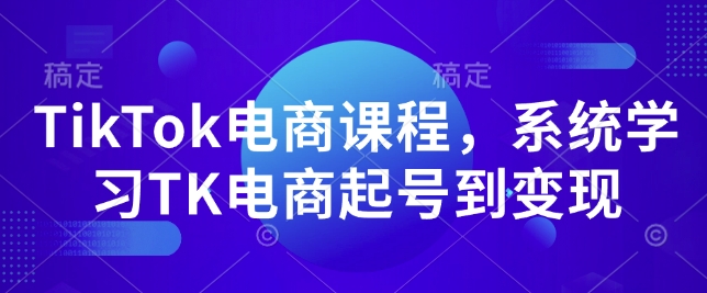 TikTok电商课程，​系统学习TK电商起号到变现-有道资源网