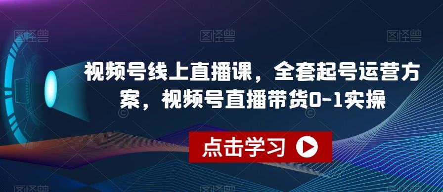 视频号线上直播课，全套起号运营方案，视频号直播带货0-1实操-有道资源网