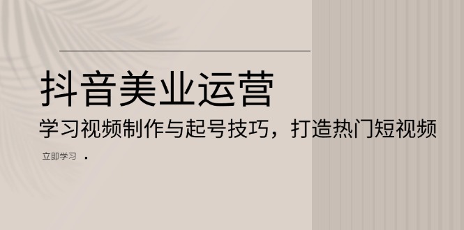 抖音美业运营：学习视频制作与起号技巧，打造热门短视频-有道资源网