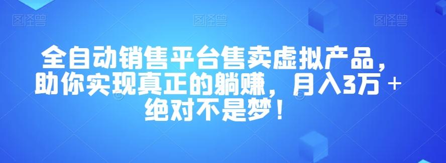 全自动销售平台售卖虚拟产品，助你实现真正的躺赚，月入3万＋绝对不是梦！【揭秘】-有道资源网