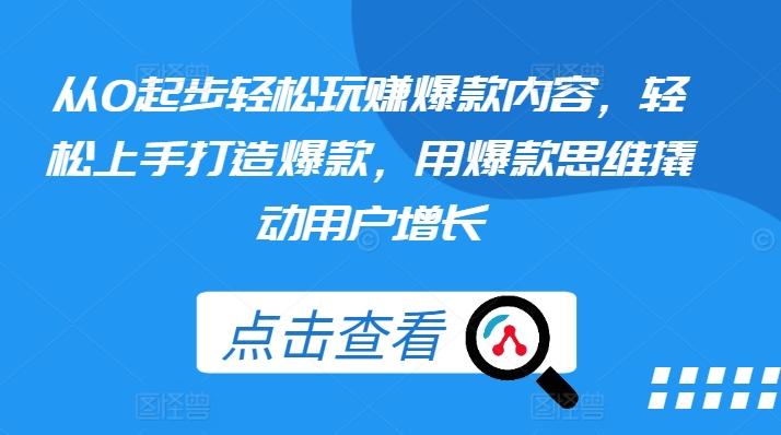 从0起步轻松玩赚爆款内容，轻松上手打造爆款，用爆款思维撬动用户增长-有道资源网