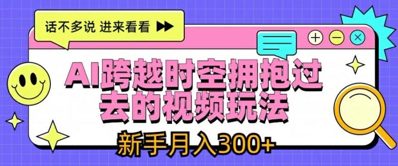 AI跨越时空拥抱过去的视频玩法，新手月入3000+【揭秘】-有道资源网