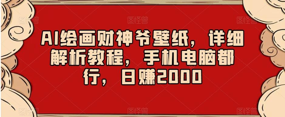 AI绘画财神爷壁纸，详细解析教程，手机电脑都行，日赚2000【揭秘】-有道资源网