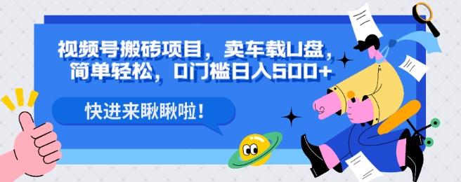 视频号搬砖项目，卖车载U盘，简单轻松，0门槛日入500+-有道资源网