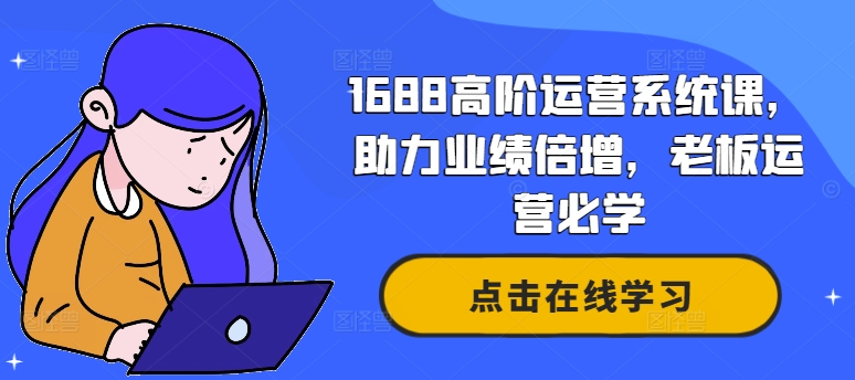 1688高阶运营系统课，助力业绩倍增，老板运营必学-有道资源网