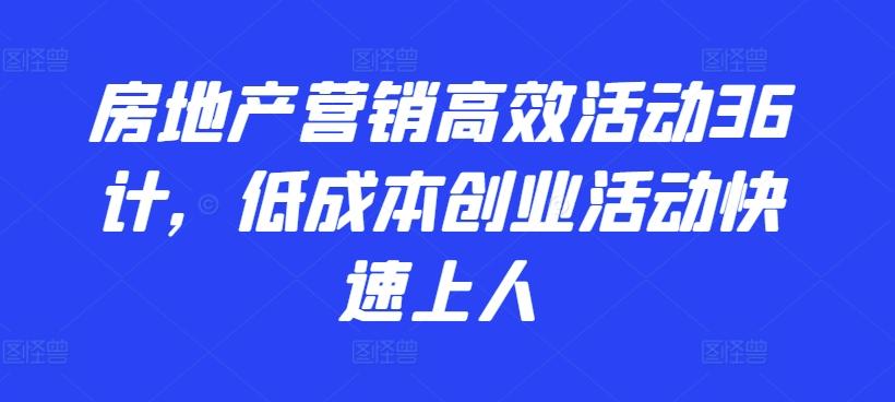 房地产营销高效活动36计，​低成本创业活动快速上人-有道资源网