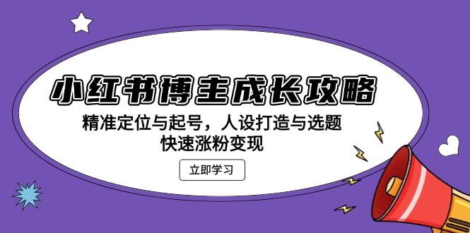 小红书博主成长攻略：精准定位与起号，人设打造与选题，快速涨粉变现-有道资源网