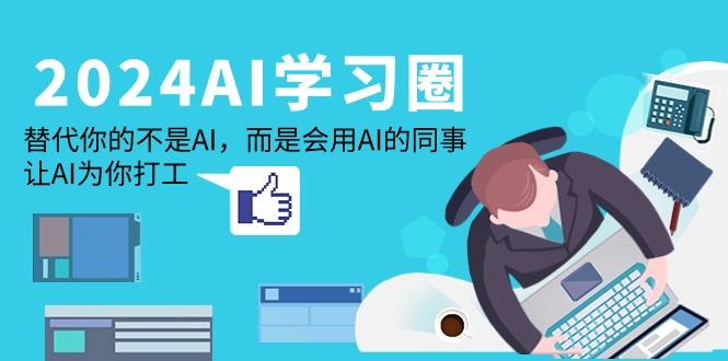 (9494期)2024-AI-学习圈：替代你的不是AI，而是会用AI的同事，让AI为你打工-有道资源网