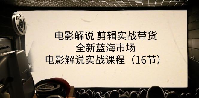 电影解说 剪辑实战带货全新蓝海市场，电影解说实战课程(16节-有道资源网