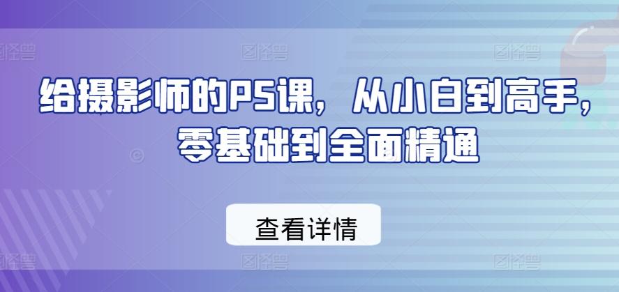 给摄影师的PS课，从小白到高手，零基础到全面精通-有道资源网