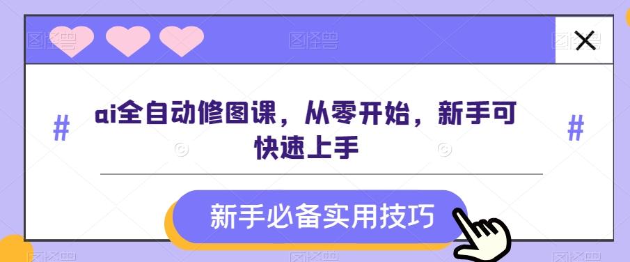 ai全自动修图课，从零开始，新手可快速上手-有道资源网