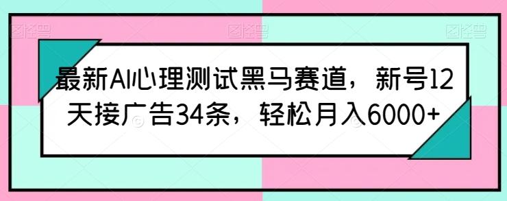 最新AI心理测试黑马赛道，新号12天接广告34条，轻松月入6000+【揭秘】-有道资源网