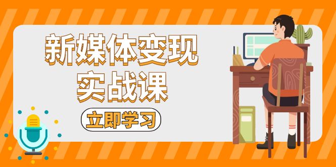 新媒体变现实战课：短视频+直播带货，拍摄、剪辑、引流、带货等-有道资源网