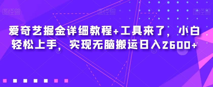 爱奇艺掘金详细教程+工具来了，小白轻松上手，实现无脑搬运日入2600+-有道资源网