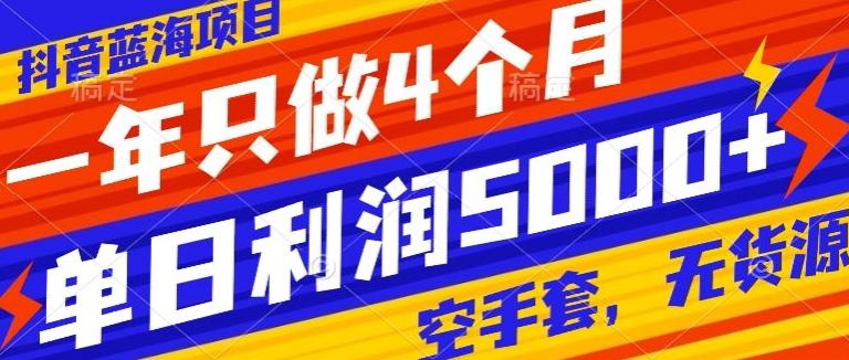 抖音蓝海项目，一年只做4个月，空手套，无货源，单日利润5000+-有道资源网