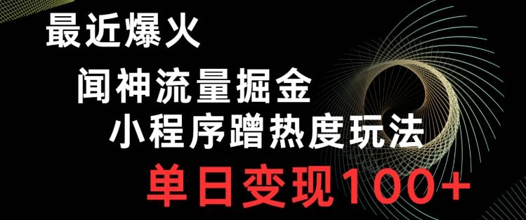 最近爆火闻神流量掘金，小程序蹭热度玩法，单日变现100+-有道资源网