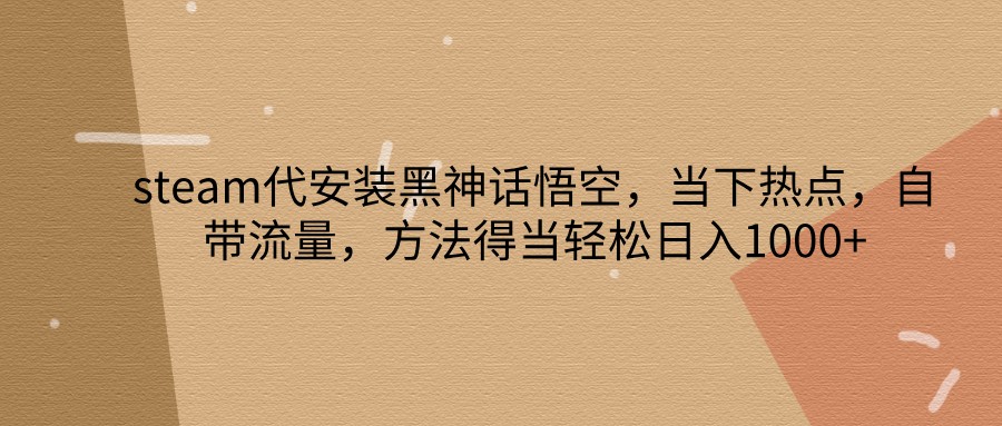 steam代安装黑神话悟空，当下热点，自带流量，方法得当轻松日入1000+-有道资源网