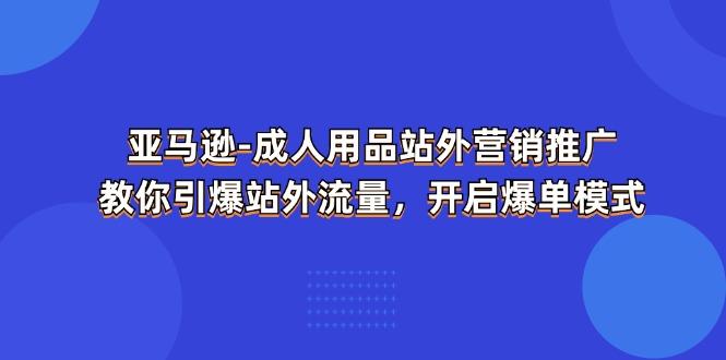 亚马逊-成人用品 站外营销推广  教你引爆站外流量，开启爆单模式-有道资源网