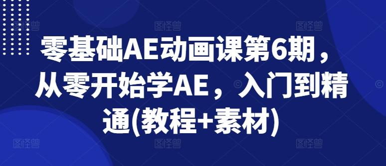 零基础AE动画课第6期，从零开始学AE，入门到精通(教程+素材)-有道资源网