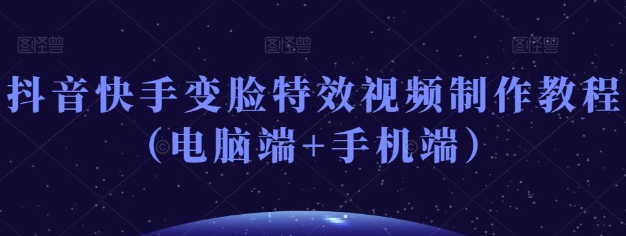 抖音快手变脸特效视频制作教程（电脑端+手机端）-有道资源网