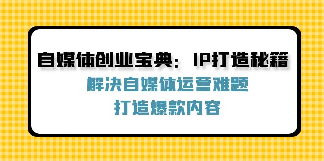 自媒体创业宝典：IP打造秘籍：解决自媒体运营难题，打造爆款内容-有道资源网