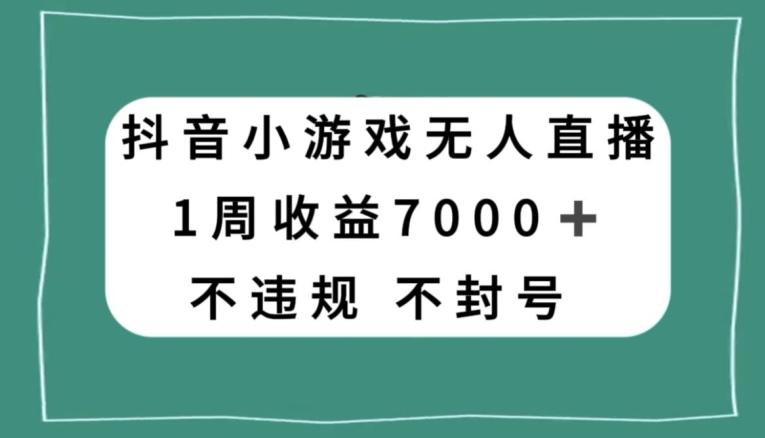 抖音小游戏无人直播，不违规不封号1周收益7000+，官方流量扶持【揭秘】-有道资源网