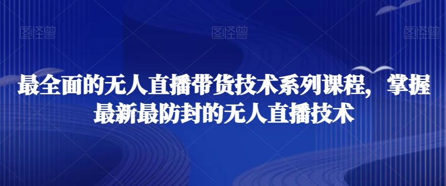 最全面的无人直播‮货带‬技术系‮课列‬程，掌握最新最防封的无人直播技术-有道资源网