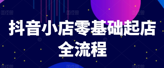 抖音小店零基础起店全流程，快速打造单品爆款技巧、商品卡引流模式与推流算法等-有道资源网