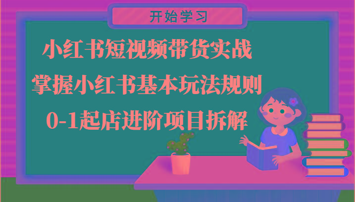 小红书短视频带货实战-掌握小红书基本玩法规则，0-1起店进阶项目拆解-有道资源网