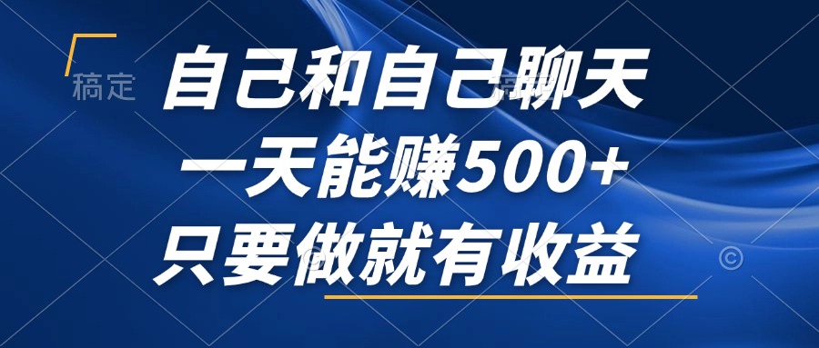 自己和自己聊天，一天能赚500+，只要做就有收益，不可错过的风口项目！-有道资源网