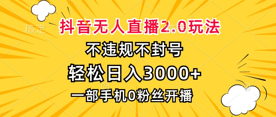 抖音无人直播2.0玩法，不违规不封号，轻松日入3000+，一部手机0粉开播-有道资源网