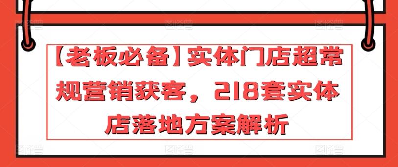 【老板必备】实体门店超常规营销获客，218套实体店落地方案解析-有道资源网