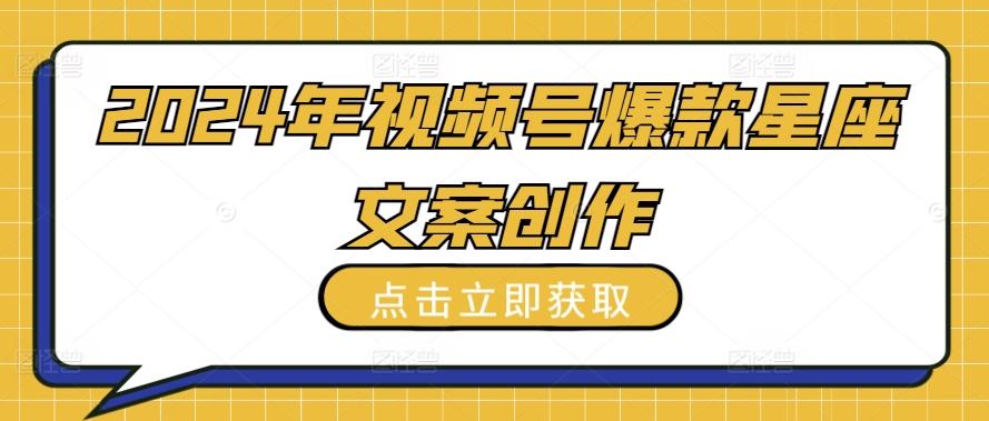 2024年视频号爆款星座文案创作教程【揭秘】-有道资源网