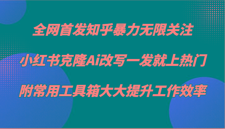 知乎暴力无限关注，小红书克隆Ai改写一发就上热门，附常用工具箱大大提升工作效率-有道资源网