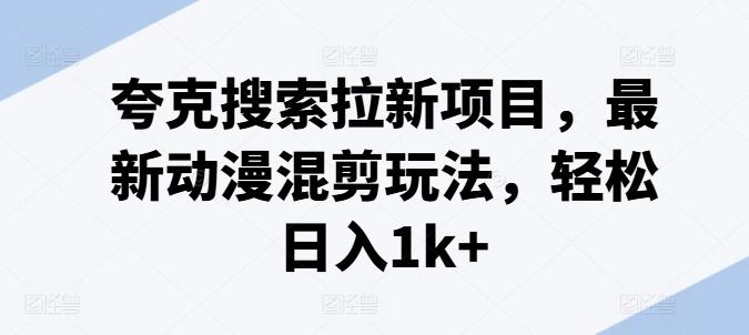 夸克搜索拉新项目，最新动漫混剪玩法，轻松日入1k+-有道资源网