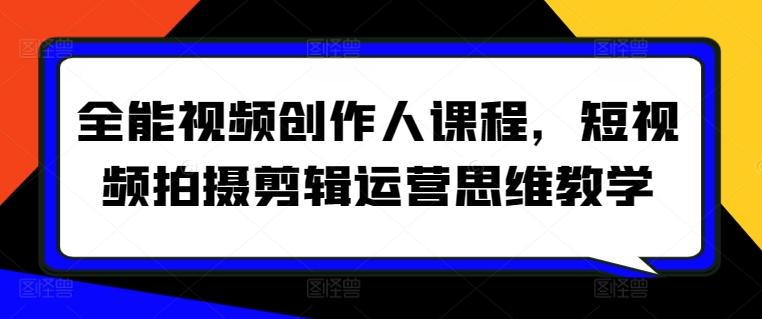 全能视频创作人课程，短视频拍摄剪辑运营思维教学-有道资源网