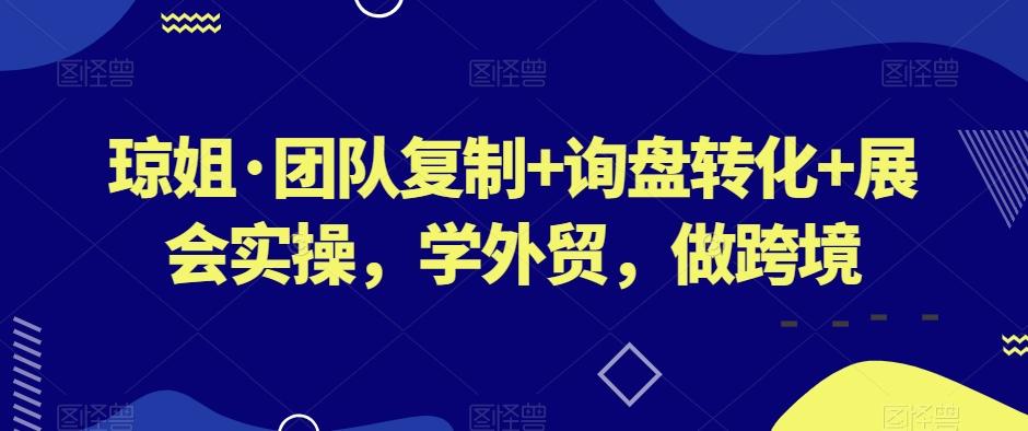 琼姐·团队复制+询盘转化+展会实操，学外贸，做跨境-有道资源网