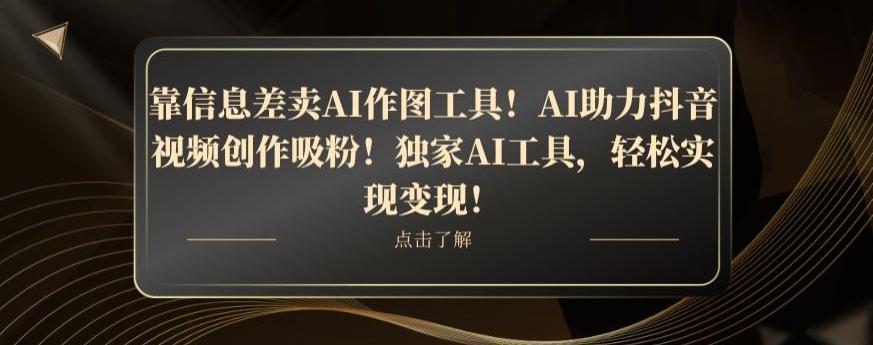 靠信息差卖AI作图工具！AI助力抖音视频创作吸粉！独家AI工具，轻松实现变现！-有道资源网