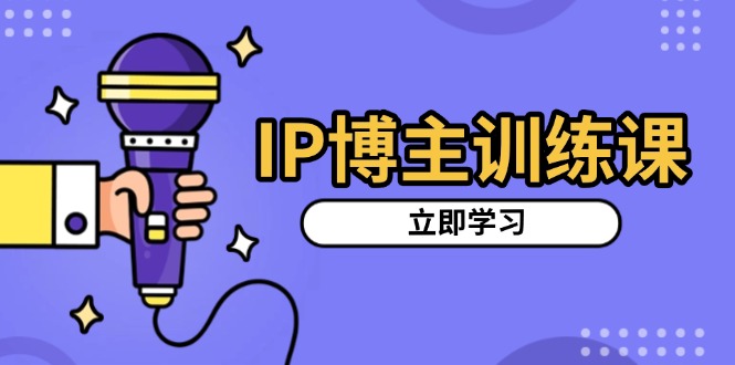 IP博主训练课，定位账号，推荐热门赛道，搭建涨粉架构，拍出更吸粉视频-有道资源网