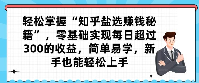 轻松掌握“知乎盐选赚钱秘籍”，零基础实现每日超过300的收益，简单易学，新手也能轻松上手-有道资源网