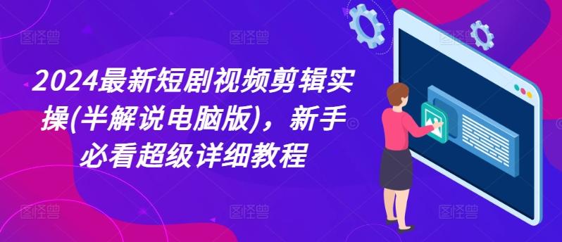 2024最新短剧视频剪辑实操(半解说电脑版)，新手必看超级详细教程-有道资源网