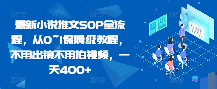 最新小说推文SOP全流程，从0~1保姆级教程，不用出镜不用拍视频，一天400+-有道资源网