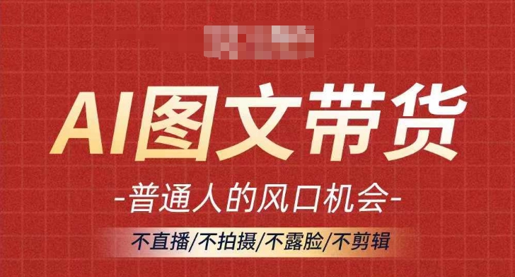 AI图文带货流量新趋势，普通人的风口机会，不直播/不拍摄/不露脸/不剪辑，轻松实现月入过万-有道资源网