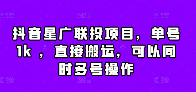 抖音星广联投项目，单号1k ，直接搬运，可以同时多号操作【揭秘】-有道资源网