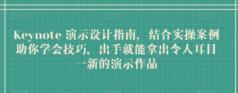 Keynote 演示设计指南，结合实操案例助你学会技巧，出手就能拿出令人耳目一新的演示作品-有道资源网