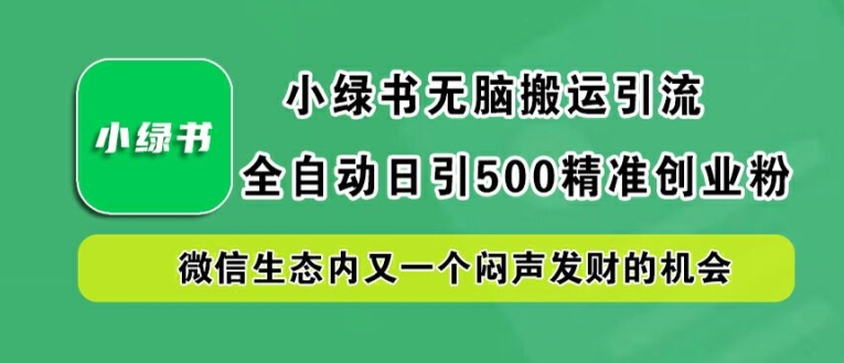 小绿书无脑搬运引流，全自动日引500精准创业粉，微信生态内又一个闷声发财的机会【揭秘】-有道资源网