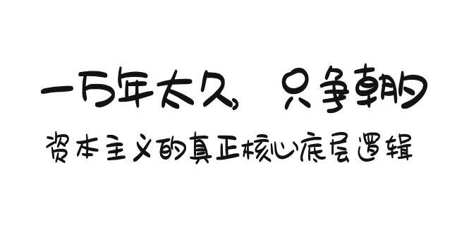 某付费文章《一万年太久，只争朝夕：资本主义的真正核心底层逻辑》-有道资源网