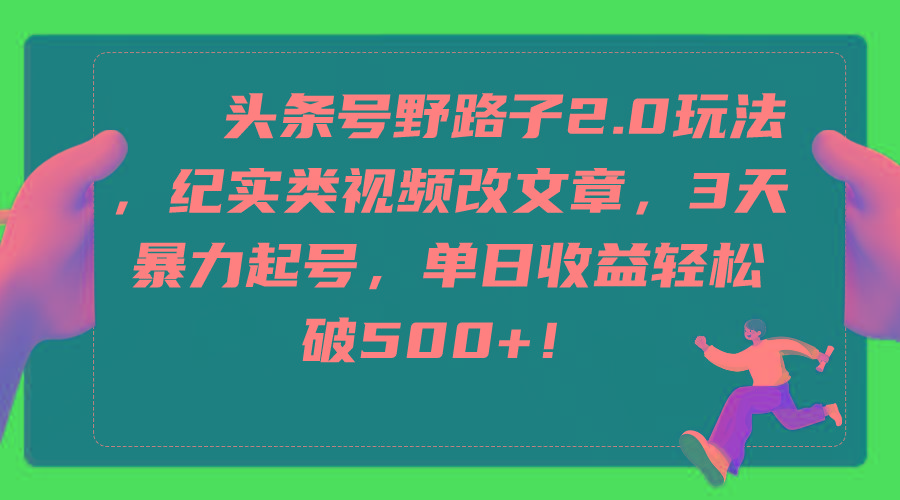 (9488期)头条号野路子2.0玩法，纪实类视频改文章，3天暴力起号，单日收益轻松破500+-有道资源网