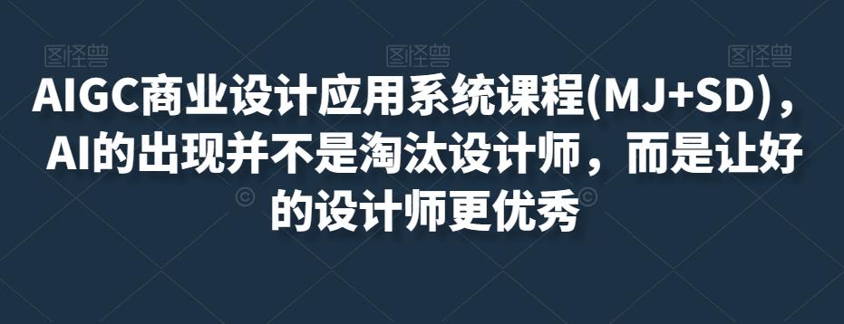 AIGC商业设计应用系统课程(MJ+SD)，AI的出现并不是淘汰设计师，而是让好的设计师更优秀-有道资源网