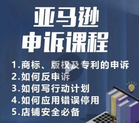 亚马逊申诉实操课，​商标、版权及专利的申诉，店铺安全必备-有道资源网